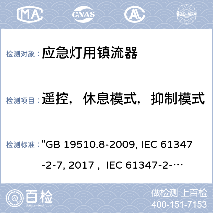 遥控，休息模式，抑制模式 灯的控制装置 第8部分：应急照明用直流电子镇流器的特殊要求 "GB 19510.8-2009, IEC 61347-2-7:2011/AMD1:2017 , IEC 61347-2-7:2011, BS/EN 61347-2-7:2012/A1:2019, BS/EN 61347-2-7:2012, AS 61347.2.7:2019 JIS C 8147-2-7:2014 " 25