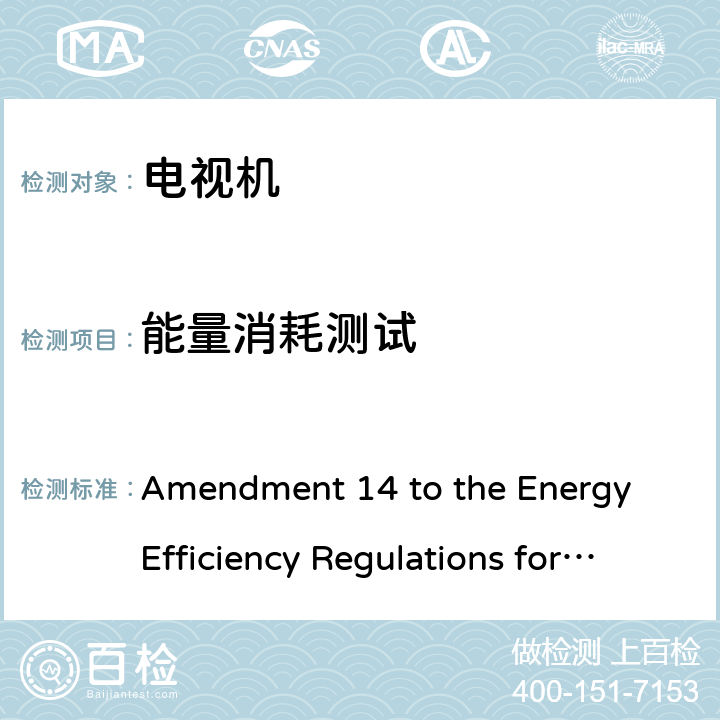 能量消耗测试 Amendment 14 to the Energy Efficiency Regulations for Televisions, published on October 31, 2018 in the
Canada Gazette, Part II 加拿大电视机能效 