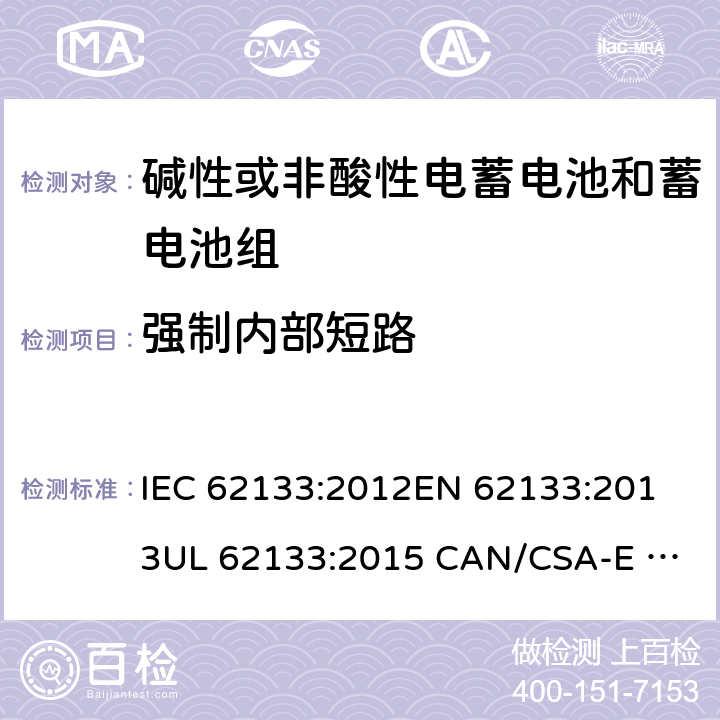 强制内部短路 含碱性或其它非酸性电解质的蓄电池和蓄电池组.便携式锂蓄电池和蓄电池组 IEC 62133:2012
EN 62133:2013
UL 62133:2015 CAN/CSA-E 62133:2013 8.3.9