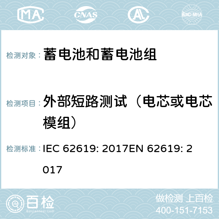 外部短路测试（电芯或电芯模组） 含碱性或其他非酸性电解质的蓄电池和蓄电池组 工业应用类锂蓄电池和蓄电池组的安全性要求 IEC 62619: 2017
EN 62619: 2017 7