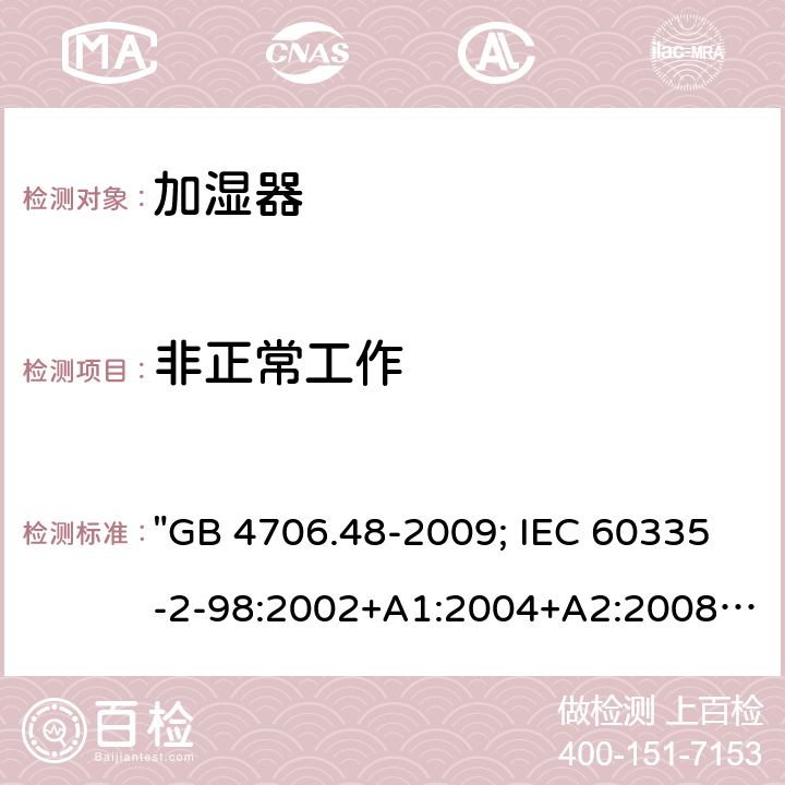 非正常工作 家用和类似用途电器的安全 加湿器的特殊要求 "GB 4706.48-2009; IEC 60335-2-98:2002+A1:2004+A2:2008; EN 60335-2-98:2003+A1:2005+A2:2008; EN 60335-2-98: 2003+A1:2005+A2:2008+A11:2019; AS/NZS 60335.2.98:2005+A1:2009+A2:2014; BS EN 60335-2-98:2003+A2:2008+A11:2019" 19