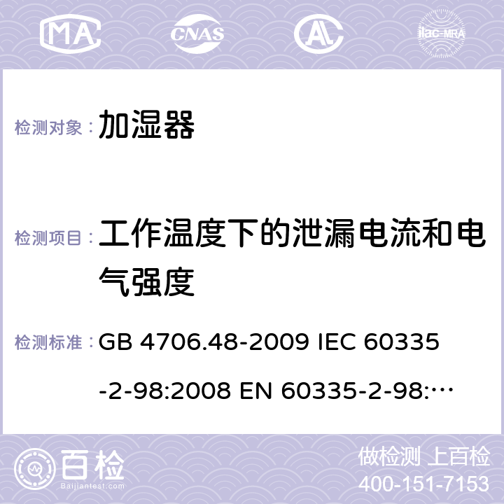 工作温度下的泄漏电流和电气强度 家用和类似用途电器的安全 加湿器的特殊要求 
GB 4706.48-2009 
IEC 60335-2-98:2008 
EN 60335-2-98:2003+A1:2005+A2:2008 13