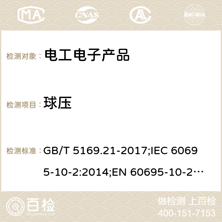 球压 电工电子产品着火危险试验 第21部分:非正常热 球压测试方法 GB/T 5169.21-2017;
IEC 60695-10-2:2014;
EN 60695-10-2:2014