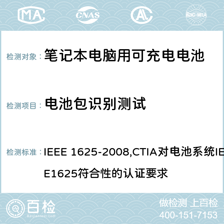电池包识别测试 IEEE 关于笔记本电脑用可充电电池的标准；CTIA对电池系统IEEE1625符合性的认证要求 IEEE 1625-2008,CTIA对电池系统IEEE1625符合性的认证要求 7.3.2/6.10