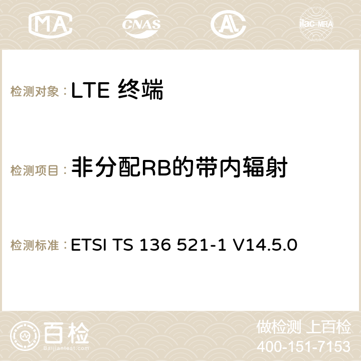 非分配RB的带内辐射 "LTE； 演进型通用陆地无线接入(E-UTRA)； 用户设备一致性技术规范； 无线发射和接收； 第一部分: 一致性测试" ETSI TS 136 521-1 V14.5.0 6.5.2.3