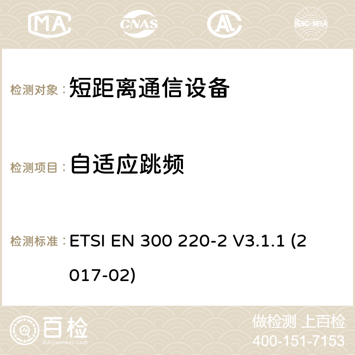 自适应跳频 短距离设备（SRD）运行频率范围为25 MHz至1 000 MHz;第二部分：协调标准涵盖了必要条件2014/53 / EU指令第3.1条的要求用于非特定无线电设备 ETSI EN 300 220-2 V3.1.1 (2017-02) 4.3.10