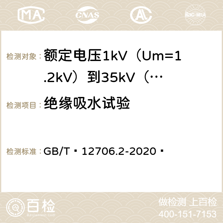 绝缘吸水试验 额定电压1kV（Um=1.2kV）到35kV（Um=40.5kV）挤包绝缘电力电缆及附件 第1部分：额定电压1kV（Um=1.2kV）和3kV（Um=3.6kV）电缆 GB/T 12706.2-2020  19.15、19.25