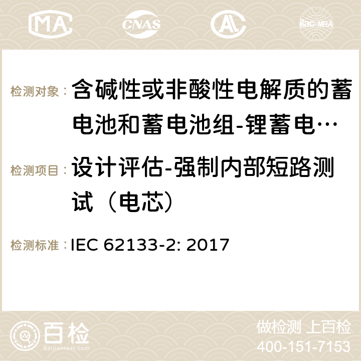 设计评估-强制内部短路测试（电芯） 含碱性或其他非酸性电解质的蓄电池和蓄电池组 便携式密封蓄电池和蓄电池组的安全性要求第2部分：锂体系 IEC 62133-2: 2017 7.3.9