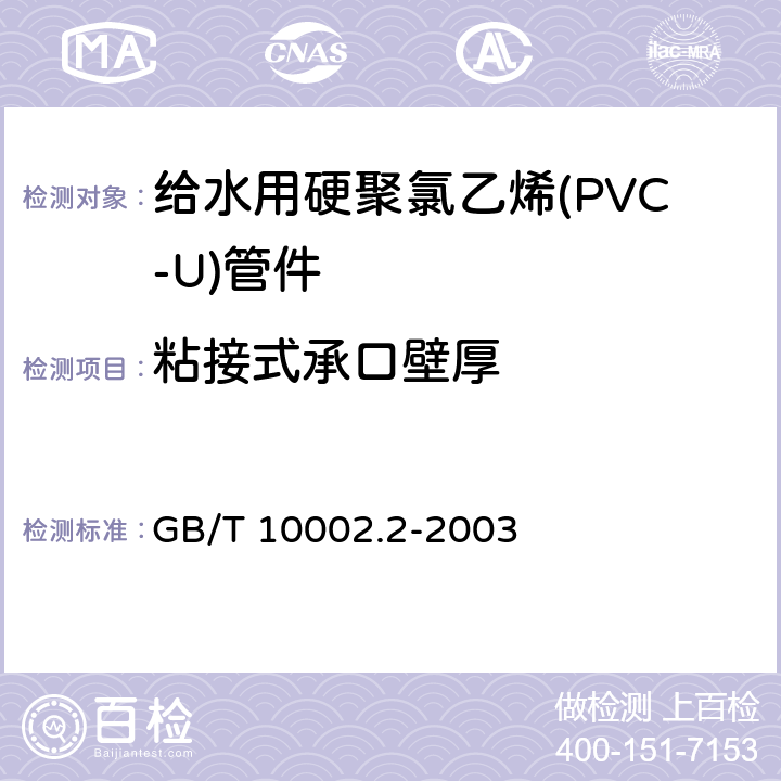 粘接式承口壁厚 给水用硬聚氯乙烯(PVC-U)管件 GB/T 10002.2-2003 5.2.4.1/6.3(GB/T 8806)