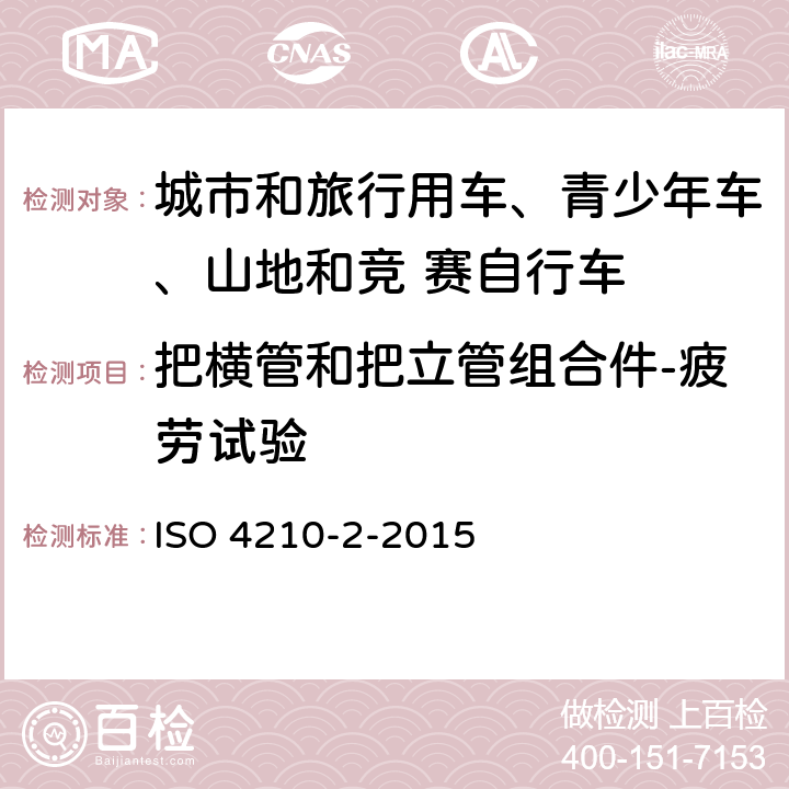 把横管和把立管组合件-疲劳试验 自行车-自行车安全要求- 第 2 部分： 对于城市和旅行用车、青少年车、山地和竞 赛自行车的要求 ISO 4210-2-2015 4.7.7