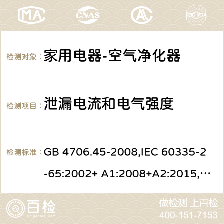 泄漏电流和电气强度 家用和类似用途电器的安全空气净化器的特殊要求 GB 4706.45-2008,IEC 60335-2-65:2002+ A1:2008+A2:2015,EN 60335-2-65:2003+ A1:2008+A11:2012,AS/NZS 60335.2.65:2006 16