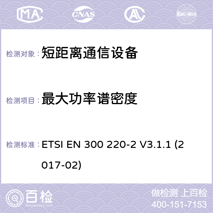 最大功率谱密度 短距离设备（SRD）运行频率范围为25 MHz至1 000 MHz;第二部分：协调标准涵盖了必要条件2014/53 / EU指令第3.2条的要求用于非特定无线电设备 ETSI EN 300 220-2 V3.1.1 (2017-02) 4.3.2