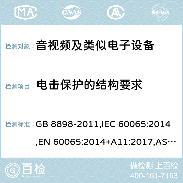 电击保护的结构要求 音频、视频及类似电子设备 安全要求 GB 8898-2011,IEC 60065:2014,EN 60065:2014+A11:2017,AS/NZS 60065:2012+A1:2015,AS/NZS 60065:2018,J60065 (H29) 8