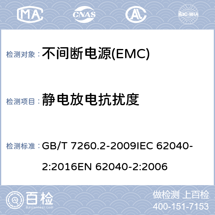 静电放电抗扰度 不间断电源设备(UPS)　第2部分：电磁兼容性(EMC)要求 GB/T 7260.2-2009
IEC 62040-2:2016
EN 62040-2:2006 7.3