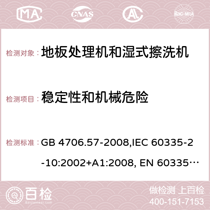 稳定性和机械危险 家用和类似用途电器的安全 地板处理机和湿式擦洗机的特殊要求的特殊要求 GB 4706.57-2008,IEC 60335-2-10:2002+A1:2008, EN 60335-2-10:2003+A1:2008,AS/NZS 60335.2.10:2006+A1:2009 20