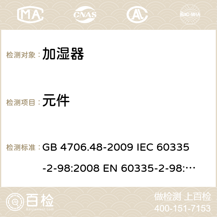 元件 家用和类似用途电器的安全 加湿器的特殊要求 
GB 4706.48-2009 
IEC 60335-2-98:2008 
EN 60335-2-98:2003+A1:2005+A2:2008 24