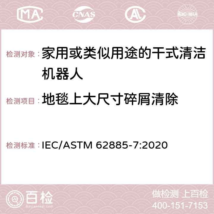 地毯上大尺寸碎屑清除 ASTM 62885-7:2020 表面清洗设备 第7部分:家用或类似用途的干式清洁机器人性能测量方法 IEC/ 5.8