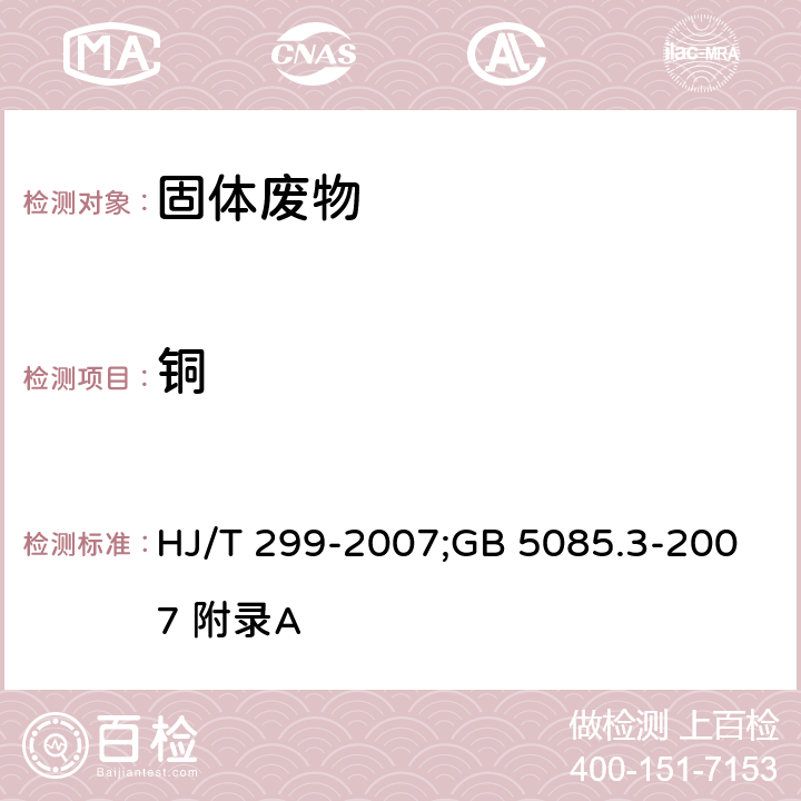 铜 前处理方法：固体废物 浸出毒性浸出方法 硫酸硝酸法；分析方法：危险废物鉴别标准 浸出毒性鉴别 HJ/T 299-2007;GB 5085.3-2007 附录A