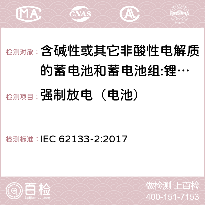 强制放电（电池） 含碱性或其它非酸性电解质的蓄电池和蓄电池组 用于便携式设备的便携式密封蓄电池和蓄电池组的安全要求 第2部分:锂系统 IEC 62133-2:2017 7.3.7