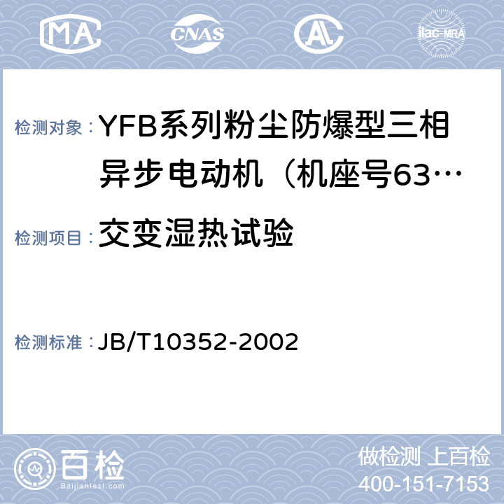 交变湿热试验 JB/T 10352-2002 YFB系列粉尘防爆型三相异步电动机(机座号63～355)技术条件