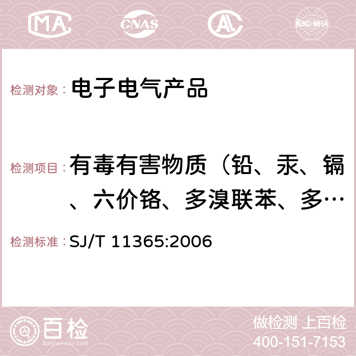 有毒有害物质（铅、汞、镉、六价铬、多溴联苯、多溴二苯醚） SJ/T 11365-2006 电子信息产品中有毒有害物质的检测方法