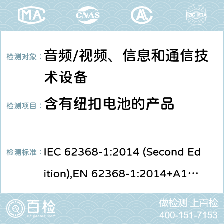 含有纽扣电池的产品 音频/视频、信息和通信技术设备-第1部分：安全要求 IEC 62368-1:2014 (Second Edition),
EN 62368-1:2014+A11:2017 4.8