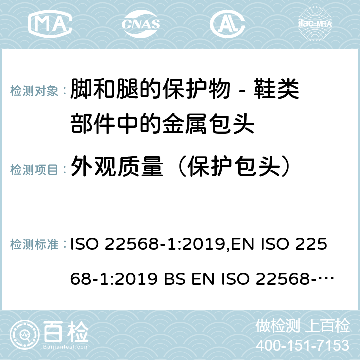 外观质量（保护包头） 脚和腿的保护物 - 鞋类部件的要求和试验方法 - 第一部分：金属包头 ISO 22568-1:2019,EN ISO 22568-1:2019 BS EN ISO 22568-1:2019 4.2