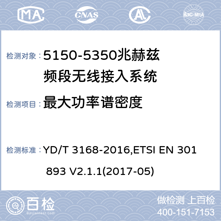 最大功率谱密度 《公众无线局域网设备射频指标技术要求和测试方法》,《宽带无线接入网（BRAN） 5 GHz高性能RLAN》 YD/T 3168-2016,
ETSI EN 301 893 V2.1.1(2017-05) 6.2.2,5.4.4