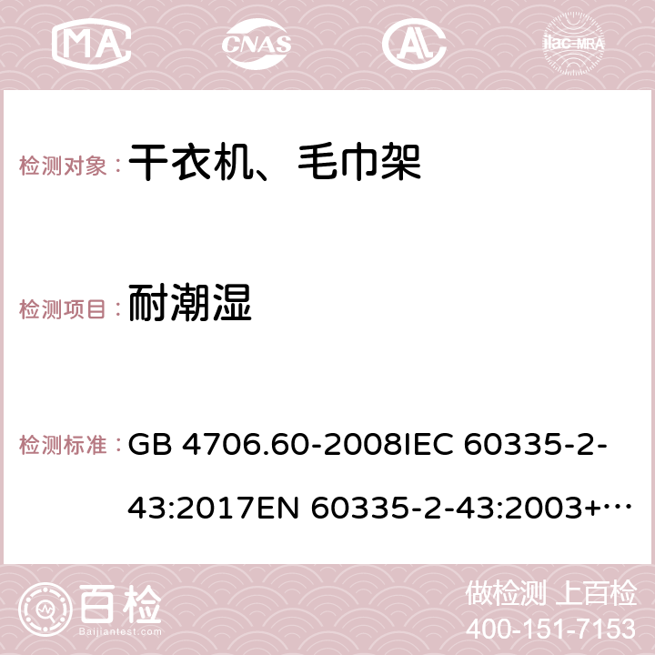 耐潮湿 家用和类似用途电器的安全 干衣机和毛巾架的特殊要求 GB 4706.60-2008IEC 60335-2-43:2017EN 60335-2-43:2003+A1:2006+A2:2008AS/NZS 60335.2.43:2018 15