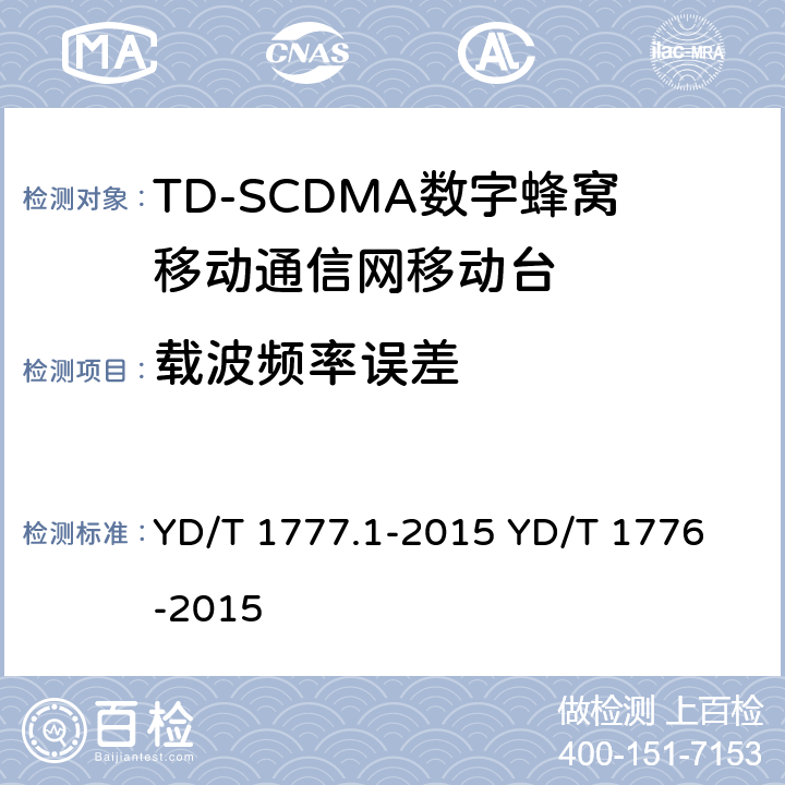 载波频率误差 2GHz TD-SCDMA数字蜂窝移动通信网 终端设备测试方法 第1部分：基本功能、业务和性能测试 YD/T 1777.1-2015
 YD/T 1776-2015 8.3.2&7.2.3