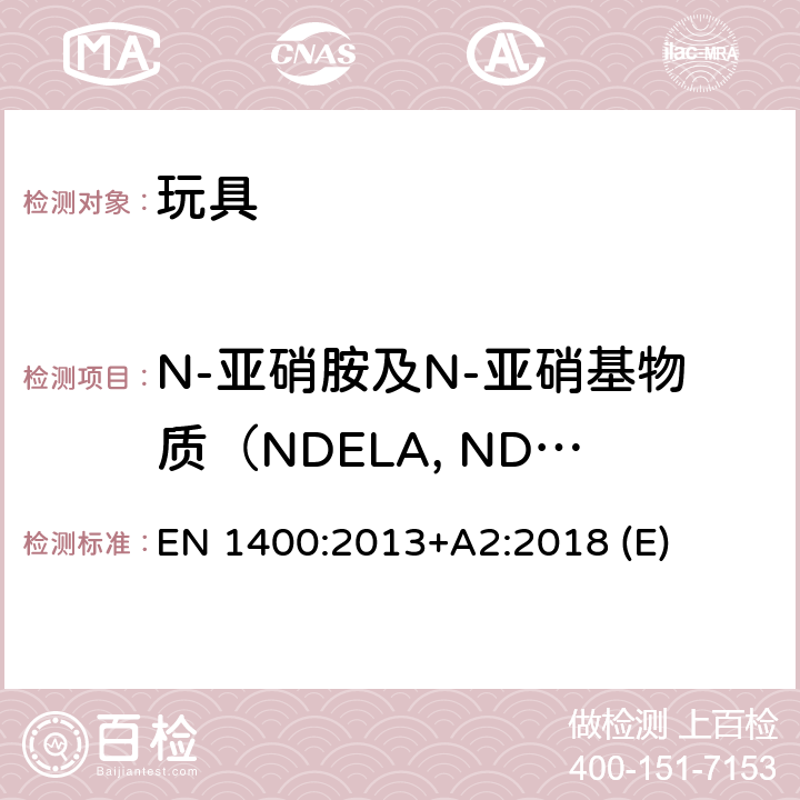 N-亚硝胺及N-亚硝基物质（NDELA, NDMA, NDEA, NDPA, NDiPA, NDBA, NDiBA, NDiNA, NMOR, NPIP, NDBzA, NMPhA, NEPhA,NPYR, NDBA, ） 儿童使用和护理用品-婴幼儿用安抚奶嘴的安全要求和试验方法 EN 1400:2013+A2:2018 (E) 10.6