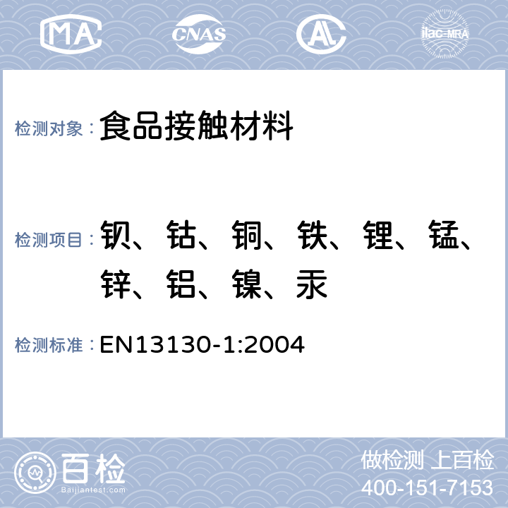 钡、钴、铜、铁、锂、锰、锌、铝、镍、汞 EN 13130-1:2004 接触食品的材料和物品.受限制的塑料物质.第1部分:从塑料到食品和食品模拟物的特定迁移的试验方法指南以及塑料中物质的测定和食品模拟物所处条件的选择 EN13130-1:2004