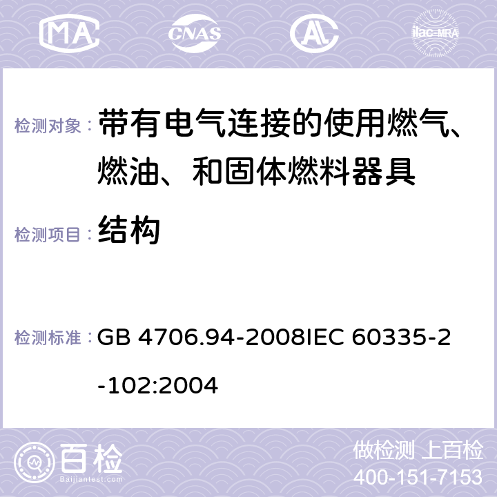 结构 家用和类似用途电器的安全 带有电气连接的使用燃气、燃油、和固体燃料器具的特殊要求 GB 4706.94-2008
IEC 60335-2-102:2004 22