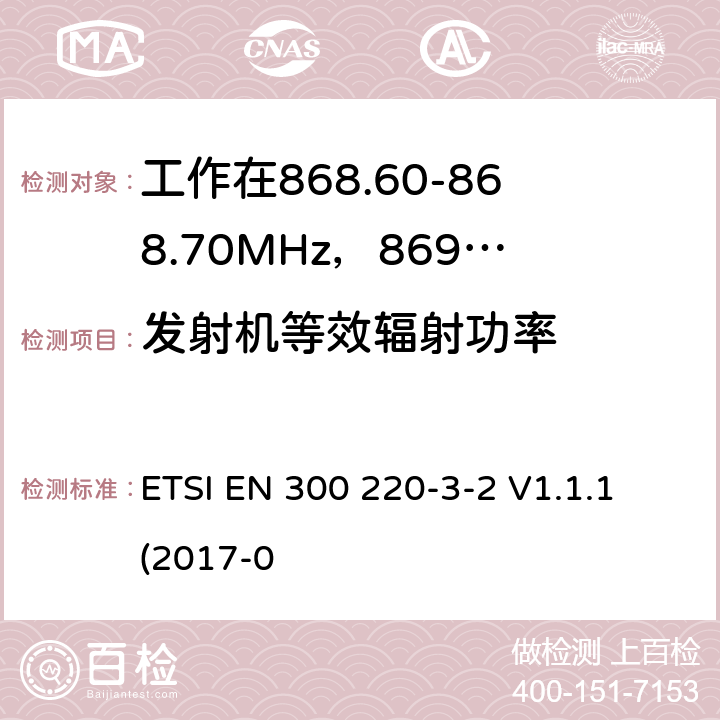 发射机等效辐射功率 工作在25~1000MHz频段的短距离无线电设备；第3-2部分：涵盖了2014/53/EU指令第3.2章节的基本要求的协调标准；工作在868.60-868.70MHz，869.25-869.4MHz，869.65-869.70MHz的低占空比高可靠性的无线报警设备 ETSI EN 300 220-3-2 V1.1.1 (2017-0 4.3.1