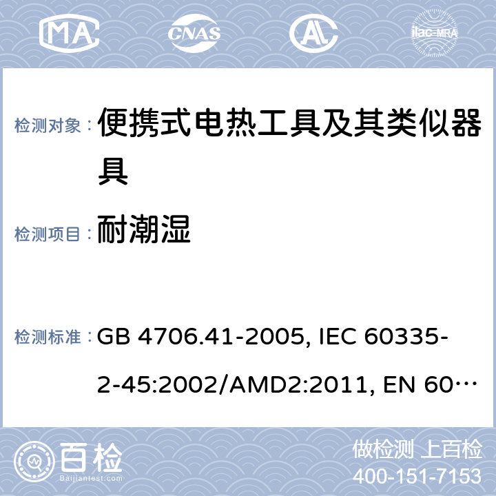 耐潮湿 家用和类似用途电器的安全 便携式电热工具及其类似器具的特殊要求 GB 4706.41-2005, IEC 60335-2-45:2002/AMD2:2011, EN 60335-2-45:2002/A2:2012, AS/NZS 60335.2.45:2012 15