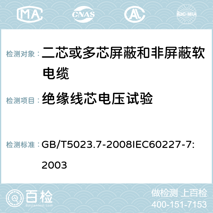 绝缘线芯电压试验 额定电压450V/750V及以下聚氯乙烯绝缘电缆 第7部分：二芯或多芯屏蔽和非屏蔽软电缆 GB/T5023.7-2008
IEC60227-7:2003 2.4