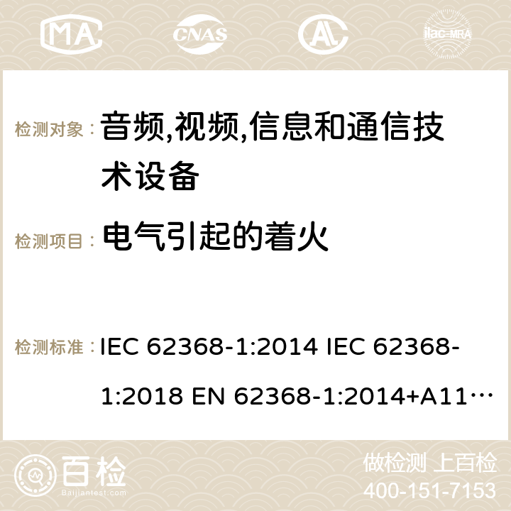 电气引起的着火 音频/视频、信息技术和通信技术设备 第1 部分：安全要求 IEC 62368-1:2014 IEC 62368-1:2018 EN 62368-1:2014+A11:2017 UL 62368-1:2014 AS/NZS 62368.1:2018, EN IEC 62368‑1:2020+A11:2020 6