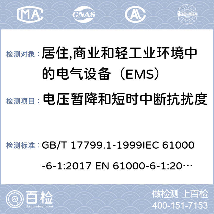 电压暂降和短时中断抗扰度 电磁兼容 通用标准 居注商业和轻工业环境中的抗扰度试验 GB/T 17799.1-1999
IEC 61000-6-1:2017
 EN 61000-6-1:2017
BS EN IEC 61000-6-1:2019 8