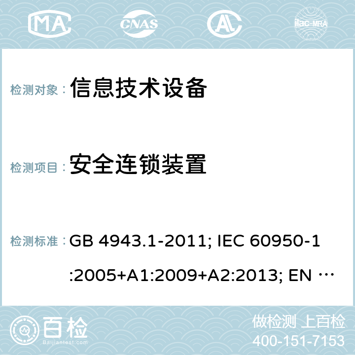 安全连锁装置 信息技术设备 安全 第1部分: 通用要求 GB 4943.1-2011; IEC 60950-1:2005+A1:2009+A2:2013; EN 60950-1:2006+A11+A1+A12+A2; AS/NZS 60950.1:2015; UL 60950-1 Ed.2:2007-03 (Revision 2014-10-14)； CAN/CSA-C22.2 NO.60950-1-07 (R2016)+Amendment 1:2011+Amendment 2:2014 2.8