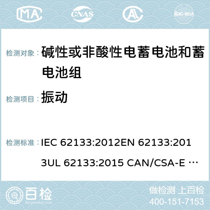 振动 含碱性或其它非酸性电解质的蓄电池和蓄电池组.便携式锂蓄电池和蓄电池组 IEC 62133:2012
EN 62133:2013
UL 62133:2015 CAN/CSA-E 62133:2013 7.2.2