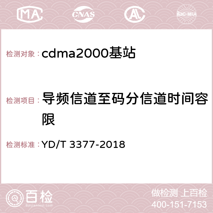 导频信道至码分信道时间容限 《800MHz/2GHz cdma2000数字蜂窝移动通信网（第二阶段）设备测试方法 基站子系统》 YD/T 3377-2018 7.2.2.1.2