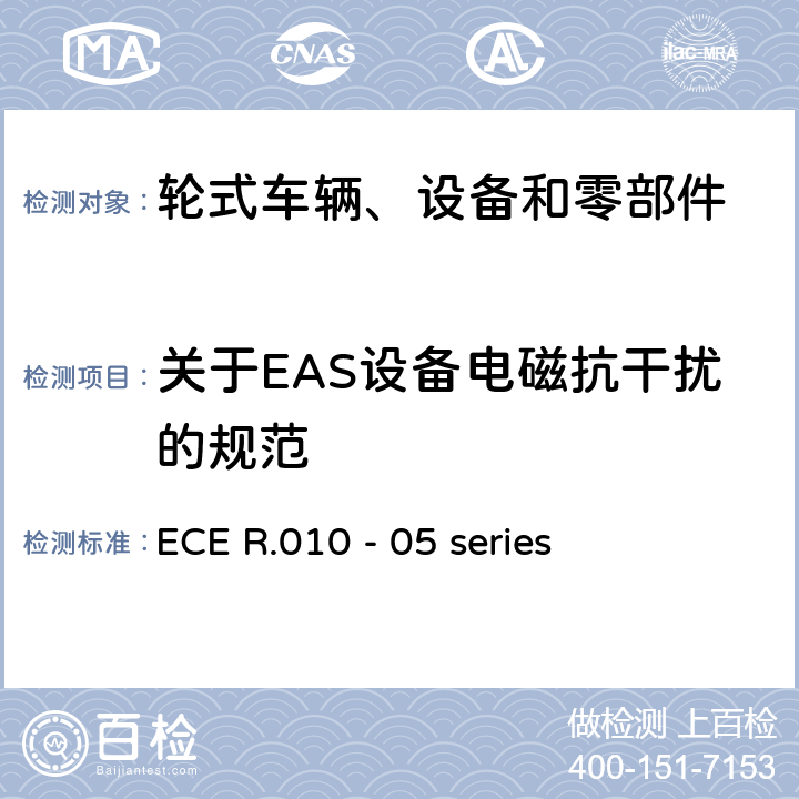关于EAS设备电磁抗干扰的规范 轮式车辆、设备和零部件采用的统一技术要求以及可以安装和/或用于轮式车辆和在此技术要求上相互认可的条件 ECE R.010 - 05 series 6.8