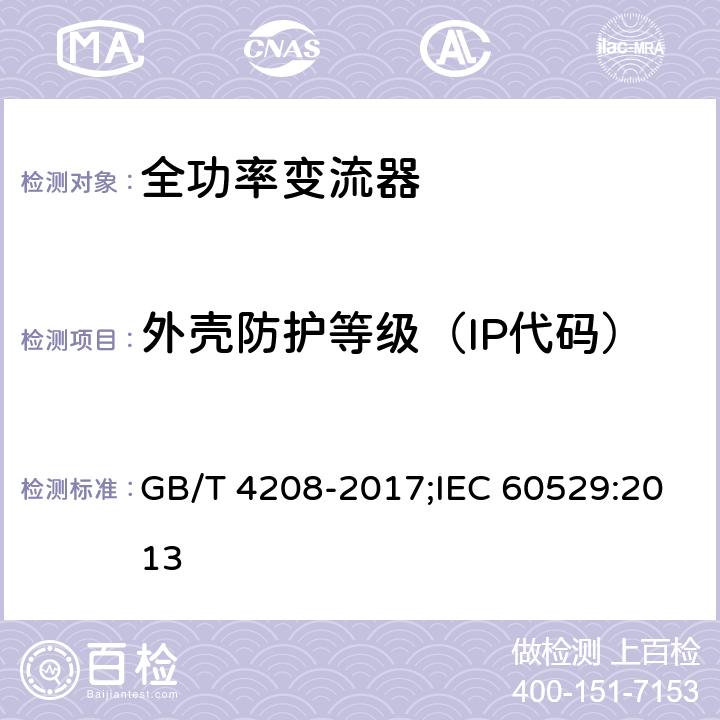 外壳防护等级（IP代码） 外壳防护等级（IP代码） GB/T 4208-2017;IEC 60529:2013 4、5、6、7、9、11、12、13、14