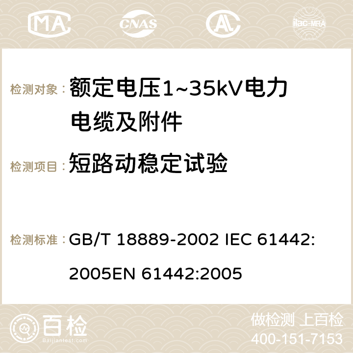 短路动稳定试验 额定电压6kV(U<Sub>m</Sub>=7.2kV)到35kV(U<Sub>m</Sub>=40.5kV)电力电缆附件试验方法 GB/T 18889-2002 
IEC 61442:2005
EN 61442:2005 12