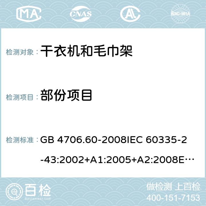 部份项目 家用和类似用途电器的安全 衣物干燥机和毛巾架的特殊要求 GB 4706.60-2008
IEC 60335-2-43:2002+A1:2005+A2:2008
EN 60335-2-43:2003+A1:2006+A2:2008
AS/NZS 60335.2.43:2018