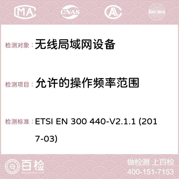 允许的操作频率范围 ETSI EN 300 440 SRD设备，工作在1GHz-40GHz频率范围内的无线设备；欧盟指令2014/53 / 3.2条协调标准的基本要求 -V2.1.1 (2017-03) 4.2.3