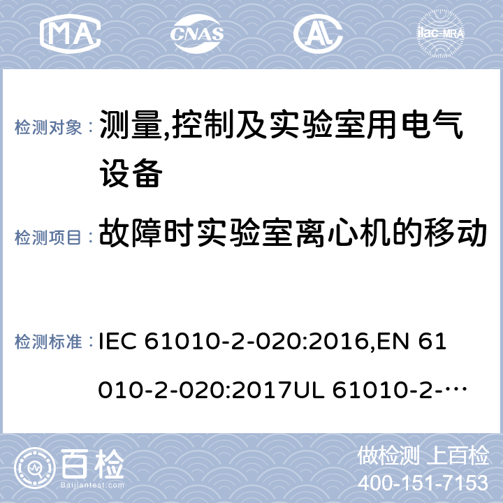 故障时实验室离心机的移动 测量、控制和实验室用电气设备的安全要求 第2-20部分：实验室用离心机的特殊要求 IEC 61010-2-020:2016,
EN 61010-2-020:2017
UL 61010-2-020 : 3ED 2016
CAN/CSA-C22.2 NO. 61010-2-020:17 7.4.101