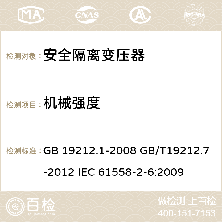 机械强度 电源电压为1100V及以下的变压器、电抗器、电源装置和类似产品的安全第7部分：安全隔离变压器和内装安全隔离变压器的电源装置的特殊要求和试验 GB 19212.1-2008 GB/T19212.7-2012 IEC 61558-2-6:2009 16