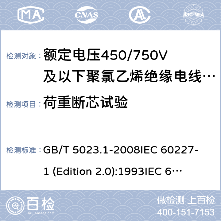 荷重断芯试验 额定电压450/750V及以下聚氯乙烯绝缘电缆 第1部分：一般要求 GB/T 5023.1-2008
IEC 60227-1 (Edition 2.0):1993
IEC 60227-1 (Edition 2.0):1995
IEC 60227-1 (Edition 3.0):2007 5.6.3.3