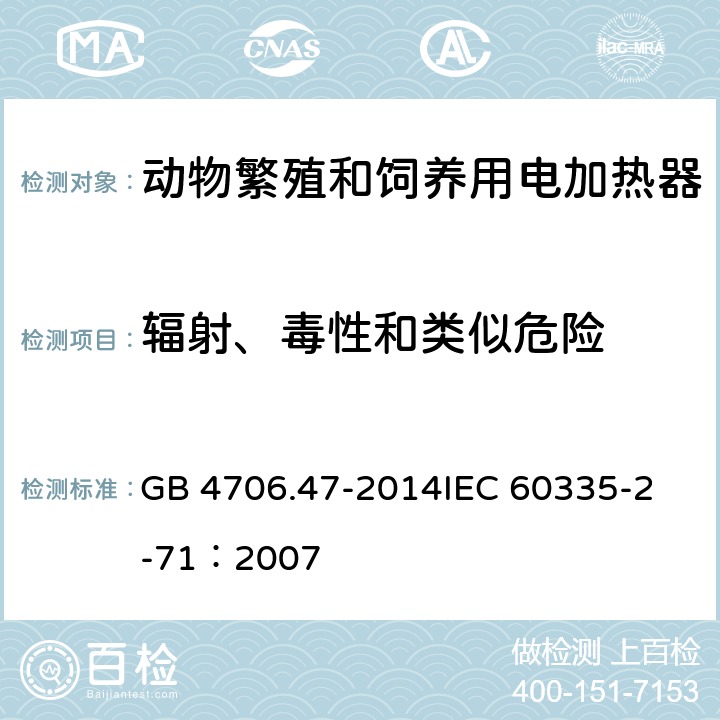 辐射、毒性和类似危险 家用和类似用途电器的安全 动物繁殖和饲养用电加热器的特殊要求 GB 4706.47-2014
IEC 60335-2-71：2007 32